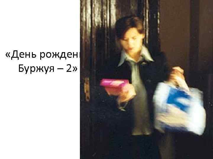 «День рождения Буржуя – 2» «День рождения Буржуя – 2»