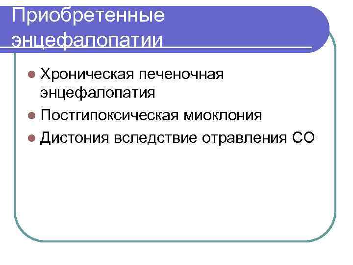 Приобретенные энцефалопатии l Хроническая печеночная  энцефалопатия l Постгипоксическая миоклония l Дистония вследствие отравления