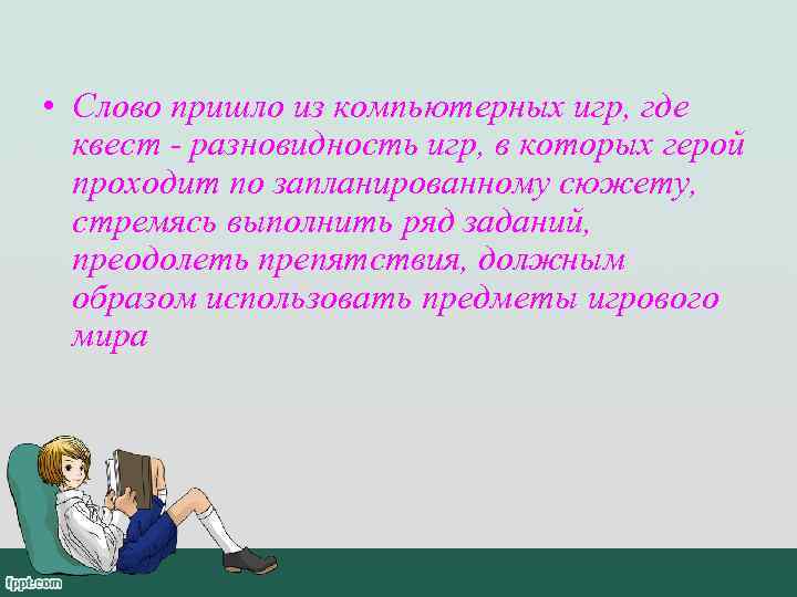  • Слово пришло из компьютерных игр, где  квест - разновидность игр, в