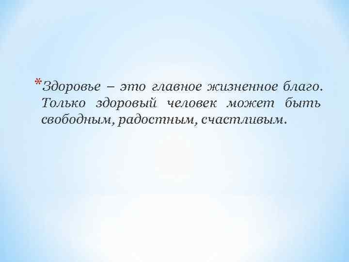 *Здоровье– это главное жизненное благо. Только здоровый человек может быть свободным, радостным, счастливым. 