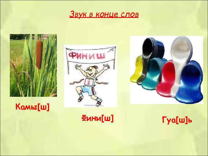    Звук в конце слов Камы[ш]   Фини[ш]  Гуа[ш]ь 