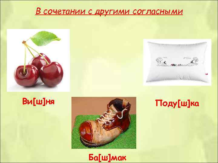  В сочетании с другими согласными Ви[ш]ня    Поду[ш]ка   Ба[ш]мак