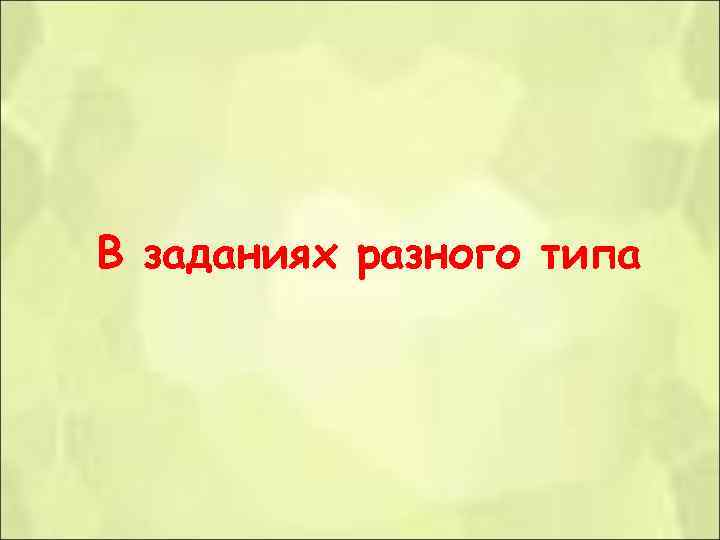 В заданиях разного типа В заданиях разного типа