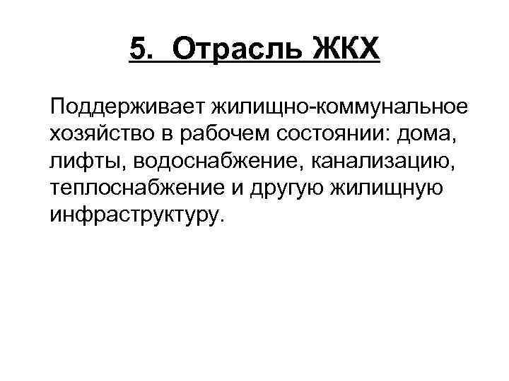   5.  Отрасль ЖКХ  Поддерживает жилищно-коммунальное  хозяйство в рабочем состоянии: