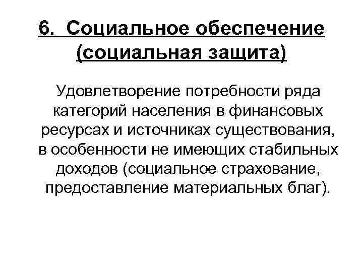 6.  Социальное обеспечение  (социальная защита)  Удовлетворение потребности ряда  категорий населения