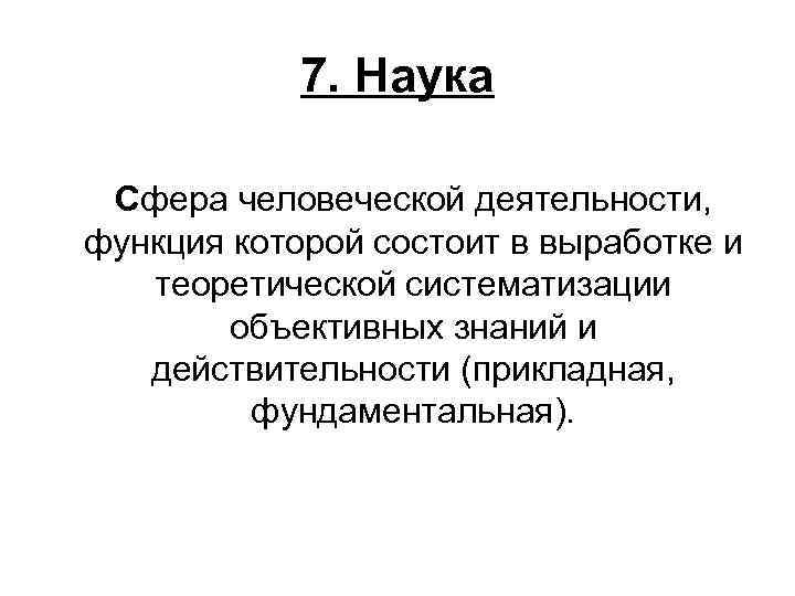   7. Наука  Сфера человеческой деятельности,  функция которой состоит в выработке