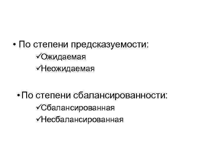  • По степени предсказуемости: üОжидаемая üНеожидаемая  • По степени сбалансированности: üСбалансированная üНесбалансированная