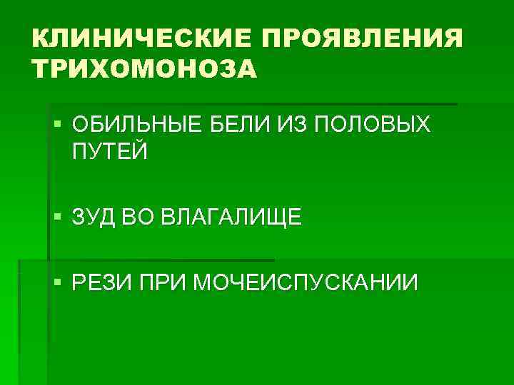КЛИНИЧЕСКИЕ ПРОЯВЛЕНИЯ ТРИХОМОНОЗА  § ОБИЛЬНЫЕ БЕЛИ ИЗ ПОЛОВЫХ  ПУТЕЙ  § ЗУД