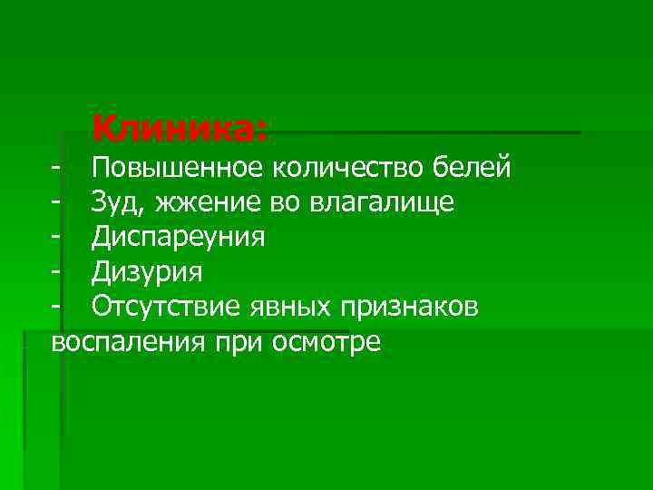  Клиника: - Повышенное количество белей - Зуд, жжение во влагалище - Диспареуния -