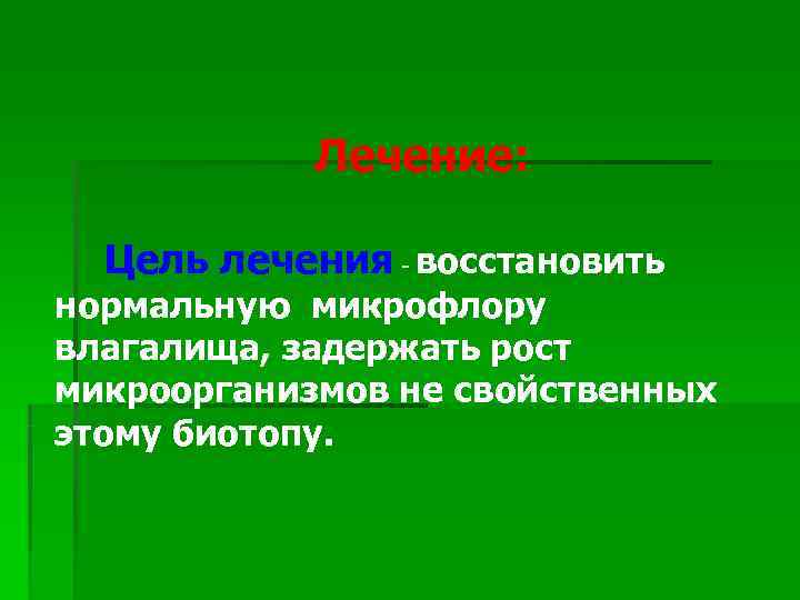   Лечение: Цель лечения - восстановить нормальную микрофлору влагалища, задержать рост микроорганизмов не