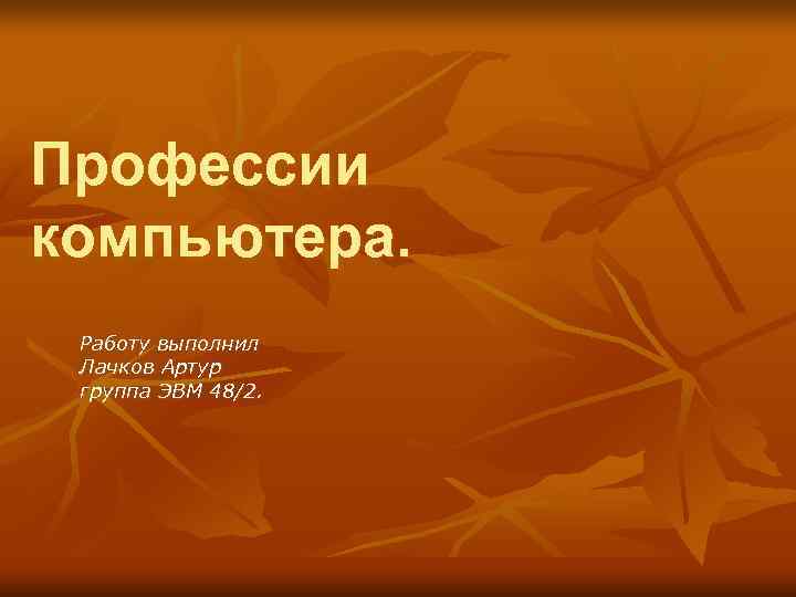 Профессии компьютера.  Работу выполнил Лачков Артур группа ЭВМ 48/2. 