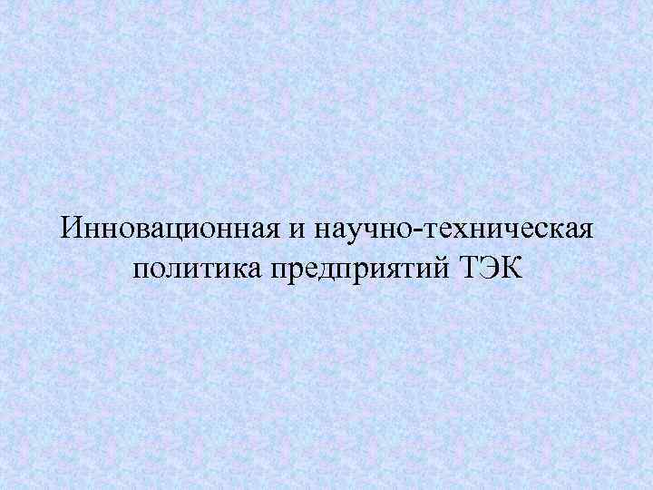 Инновационная и научно-техническая политика предприятий ТЭК 