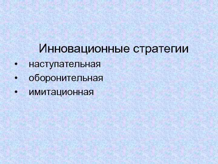  Инновационные стратегии •  наступательная •  оборонительная •  имитационная 