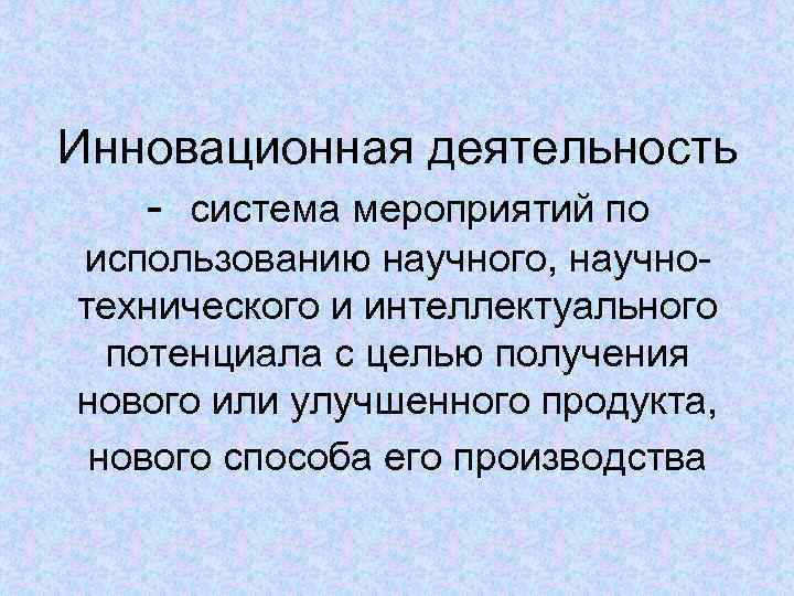 Инновационная деятельность  - система мероприятий по использованию научного, научно- технического и интеллектуального 