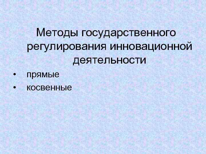  Методы государственного регулирования инновационной   деятельности •  прямые •  косвенные