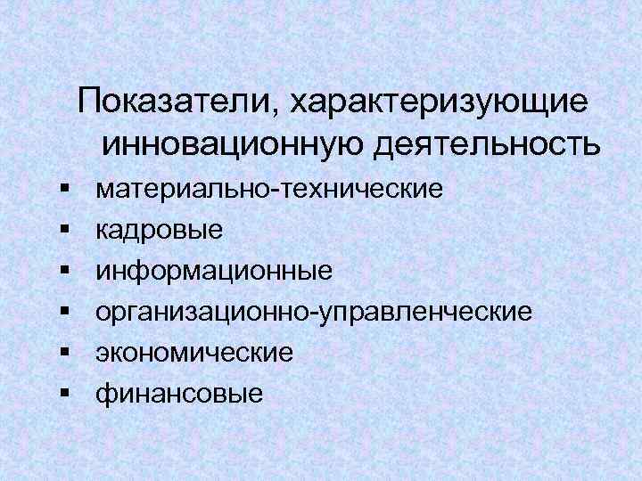   Показатели, характеризующие инновационную деятельность §  материально-технические §  кадровые § 