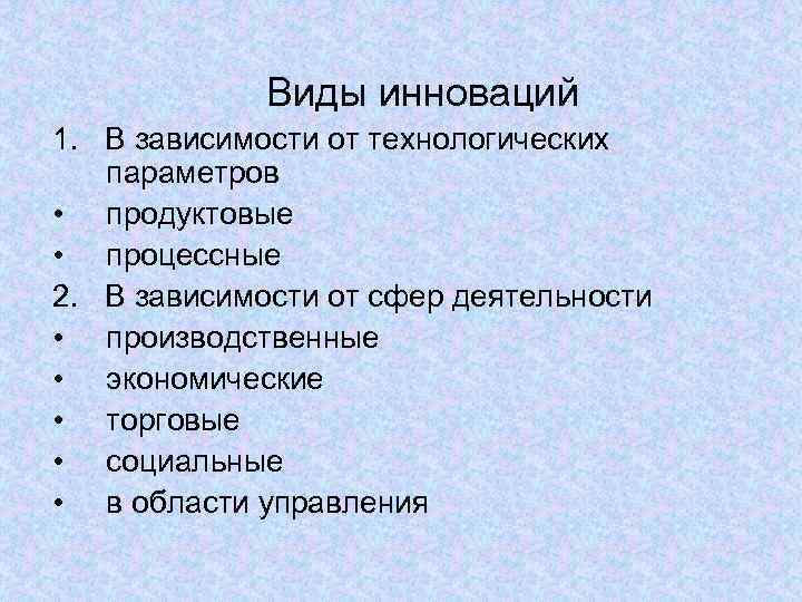    Виды инноваций 1. В зависимости от технологических  параметров • продуктовые