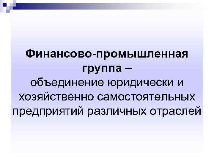  Финансово-промышленная  группа –  объединение юридически и хозяйственно самостоятельных предприятий различных отраслей