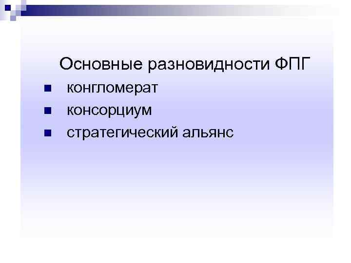   Основные разновидности ФПГ n  конгломерат n  консорциум n  стратегический