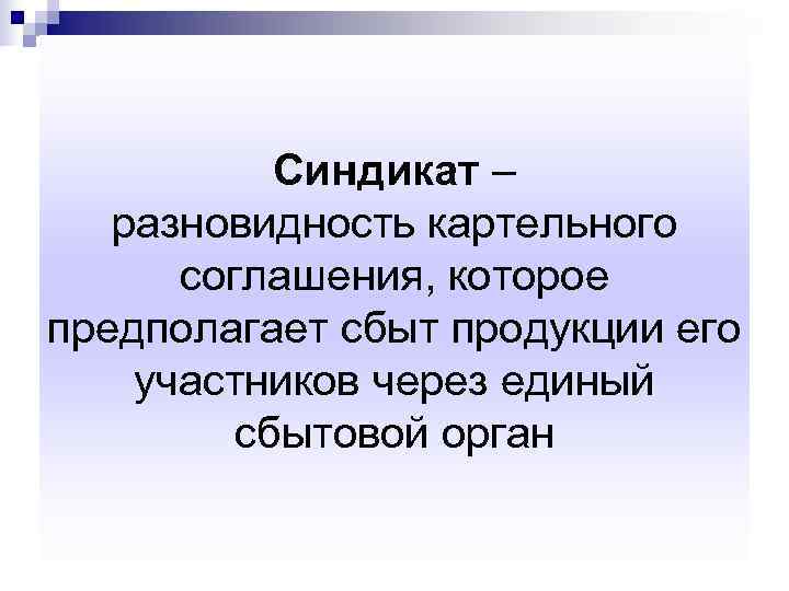   Синдикат –  разновидность картельного  соглашения, которое предполагает сбыт продукции его