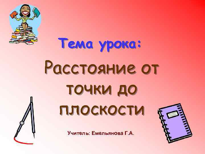  Тема урока: Расстояние от  точки до  плоскости  Учитель: Емельянова Г.