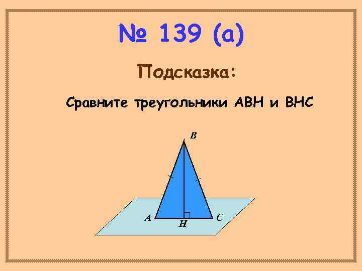  № 139 (а)   Подсказка: Сравните треугольники АВН и ВНС  