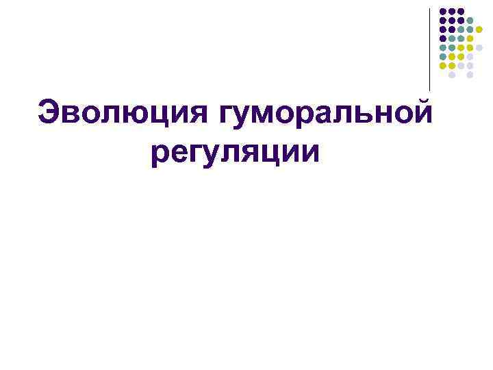 Эволюция гуморальной регуляции Эволюция гуморальной регуляции