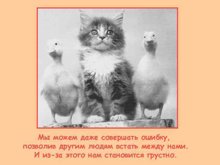   Мы можем даже совершать ошибку, позволив другим людям встать между нами. И