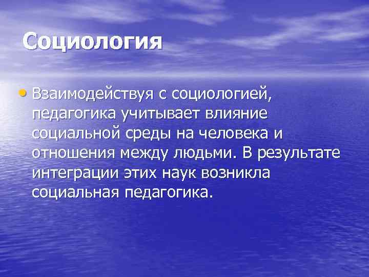 Социология  • Взаимодействуя с социологией,  педагогика учитывает влияние  социальной среды на