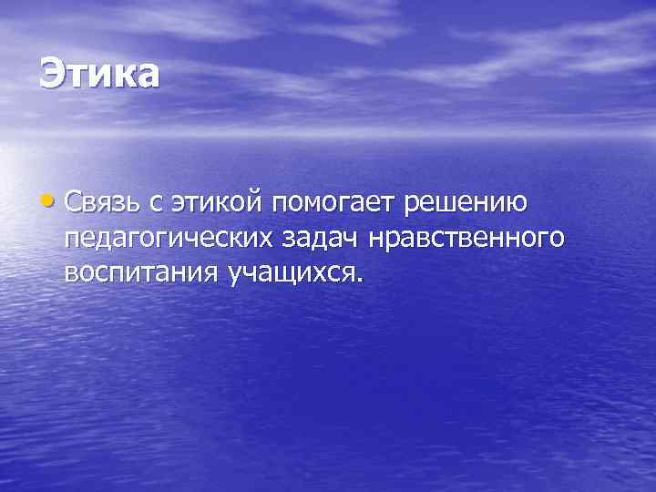 Этика  • Связь с этикой помогает решению  педагогических задач нравственного  воспитания