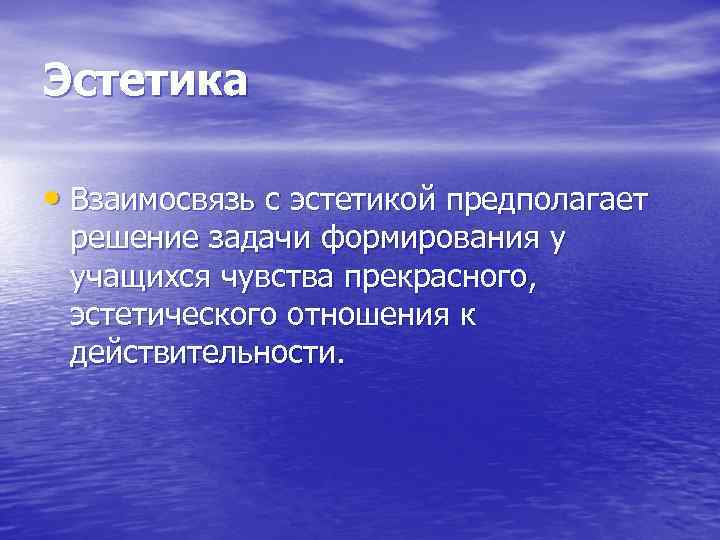 Эстетика  • Взаимосвязь с эстетикой предполагает  решение задачи формирования у  учащихся