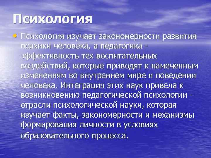 Психология • Психология изучает закономерности развития  психики человека, а педагогика -  эффективность