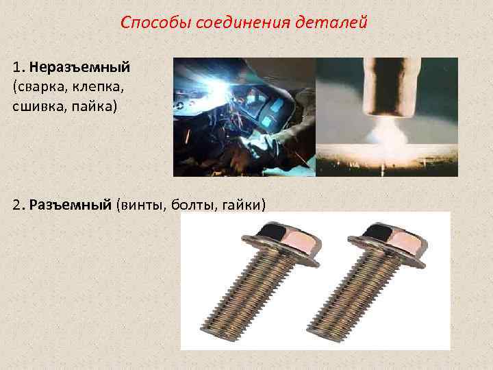 Способы соединения деталей 1. Неразъемный (сварка, клепка, сшивка, пайка) 2. Разъемный Способы соединения деталей 1. Неразъемный (сварка, клепка, сшивка, пайка) 2. Разъемный