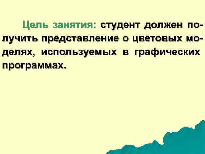   Цель занятия:  студент должен по- лучить представление о цветовых мо- делях,