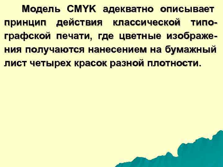   Модель CMYK адекватно описывает принцип действия классической типо- графской печати,  где