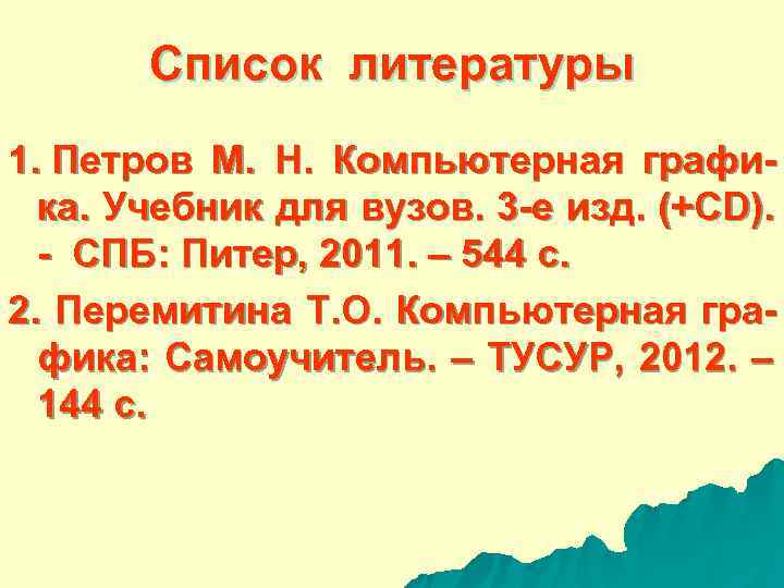   Список литературы 1. Петров М.  Н.  Компьютерная графи-  ка.
