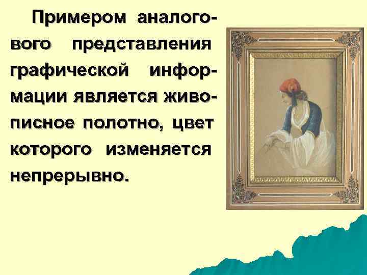  Примером аналого- вого представления графической инфор- мации является живо- писное полотно,  цвет