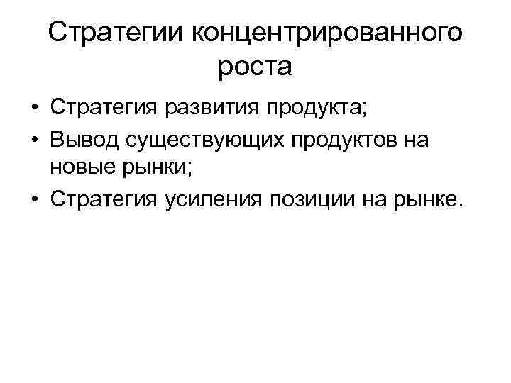  Стратегии концентрированного   роста • Стратегия развития продукта;  • Вывод существующих