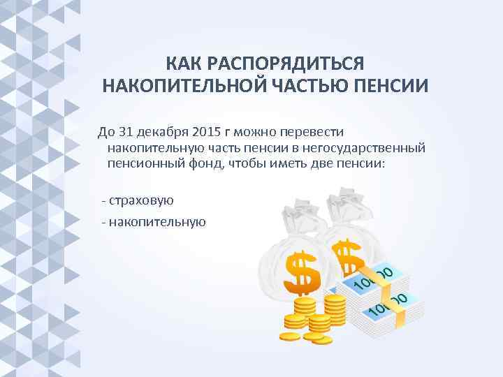  КАК РАСПОРЯДИТЬСЯ НАКОПИТЕЛЬНОЙ ЧАСТЬЮ ПЕНСИИ До 31 декабря 2015 г можно перевести 