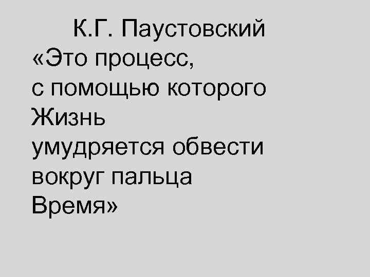   К. Г. Паустовский «Это процесс, с помощью которого Жизнь умудряется обвести вокруг