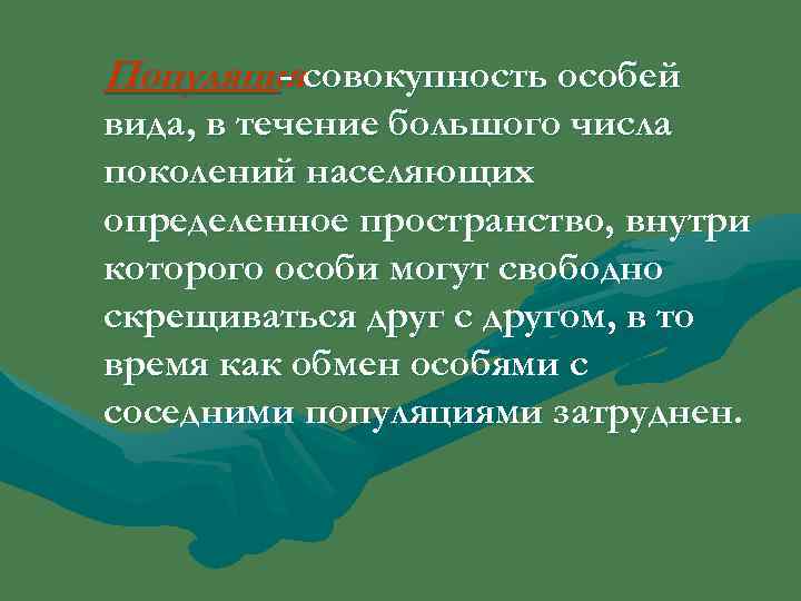 Популяциясовокупность особей   - вида, в течение большого числа поколений населяющих определенное пространство,