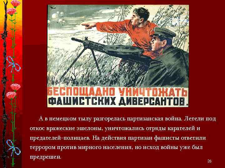  А в немецком тылу разгорелась партизанская война. Летели под откос вражеские эшелоны, уничтожались