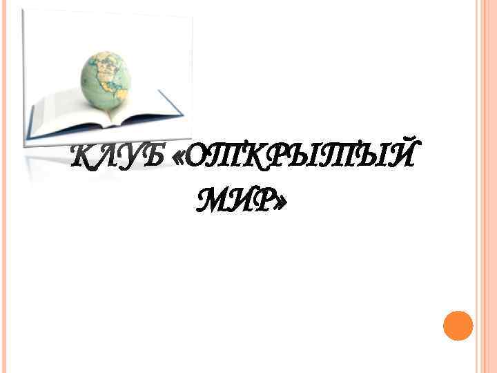 КЛУБ «ОТКРЫТЫЙ  МИР» 