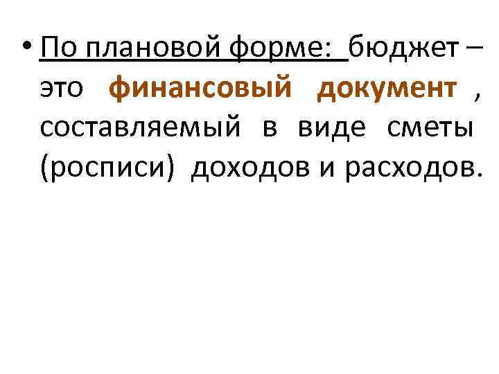  • По плановой форме:  бюджет –  это финансовый документ , составляемый