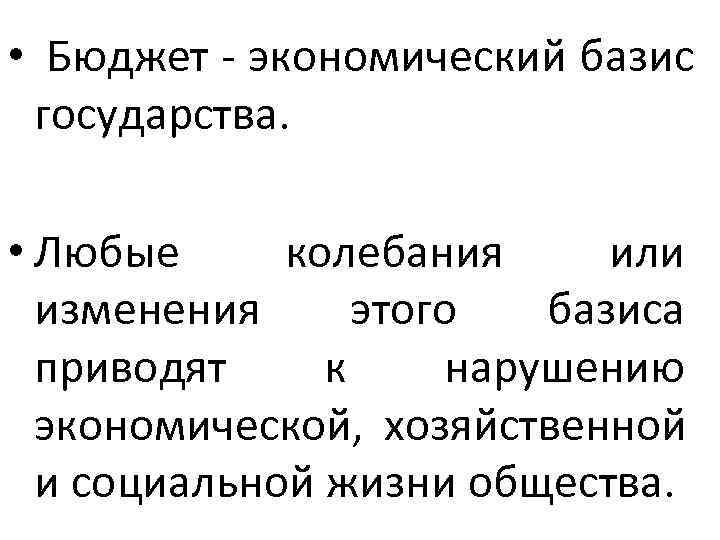  •  Бюджет - экономический базис  государства.  • Любые колебания или