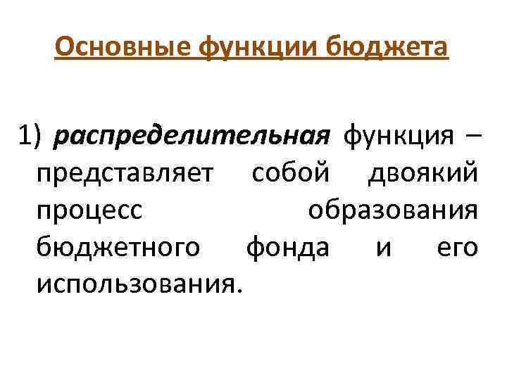  Основные функции бюджета 1) распределительная функция –  представляет собой двоякий  процесс