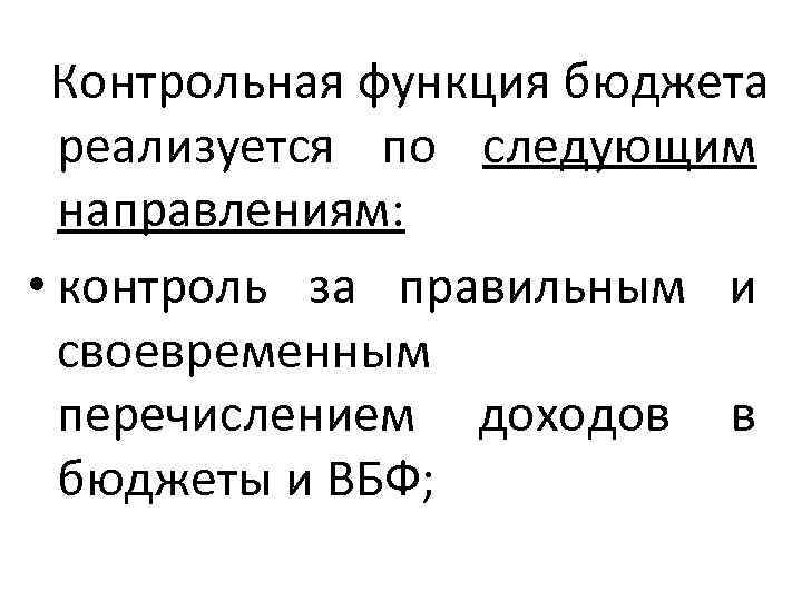  Контрольная функция бюджета  реализуется по следующим  направлениям:  • контроль за
