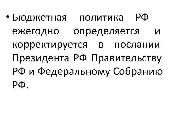  • Бюджетная политика РФ ежегодно определяется и  корректируется в послании  Президента