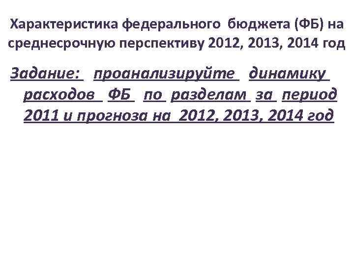 Характеристика федерального бюджета (ФБ) на среднесрочную перспективу 2012, 2013, 2014 год Задание: проанализируйте динамику
