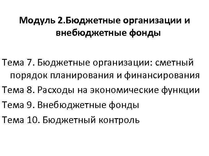   Модуль 2. Бюджетные организации и   внебюджетные фонды Тема 7. Бюджетные